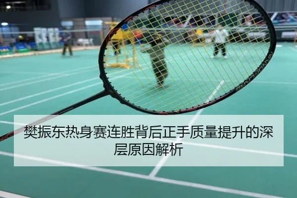 樊振东热身赛连胜背后正手质量提升的深层原因解析