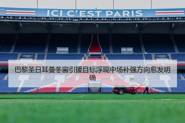 巴黎圣日耳曼冬窗引援目标浮现中场补强方向愈发明确